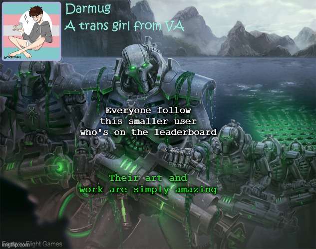 Darmug's announcement template | Everyone follow this smaller user who's on the leaderboard; Their art and work are simply amazing | image tagged in darmug's announcement template | made w/ Imgflip meme maker