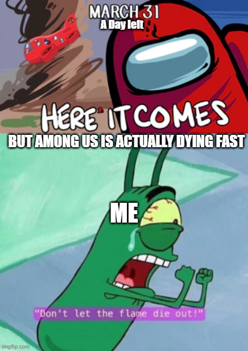 Don't Die Before The Date! | A Day left; BUT AMONG US IS ACTUALLY DYING FAST; ME | image tagged in don't let the flame die out,among us,memes | made w/ Imgflip meme maker