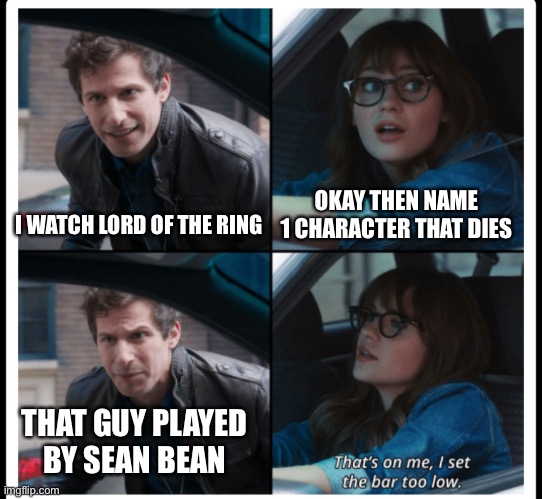 It’s a surprise if he every makes it to the end of something | OKAY THEN NAME 1 CHARACTER THAT DIES; I WATCH LORD OF THE RING; THAT GUY PLAYED BY SEAN BEAN | image tagged in brooklyn 99 set the bar too low,lord of the rings,boromir,brooklyn 99,sean bean | made w/ Imgflip meme maker