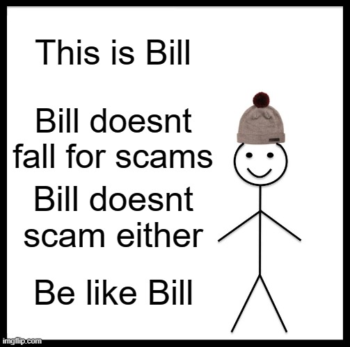 Be Like Bill Meme | This is Bill; Bill doesnt fall for scams; Bill doesnt scam either; Be like Bill | image tagged in memes,be like bill | made w/ Imgflip meme maker