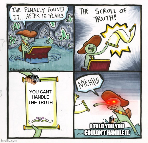 The Scroll Of Truth | YOU CANT HANDLE THE TRUTH; I TOLD YOU YOU COULDN'T HANDLE IT. | image tagged in memes,the scroll of truth | made w/ Imgflip meme maker