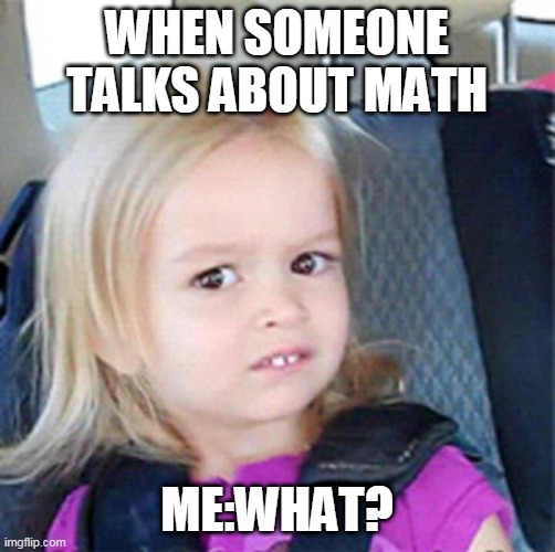 when math sucks and gaming is fun | WHEN SOMEONE TALKS ABOUT MATH; ME:WHAT? | image tagged in confused little girl | made w/ Imgflip meme maker