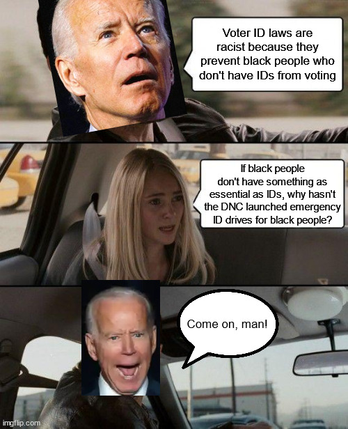 The Rock Driving | Voter ID laws are racist because they prevent black people who don't have IDs from voting; If black people don't have something as essential as IDs, why hasn't the DNC launched emergency ID drives for black people? Come on, man! | image tagged in memes,the rock driving | made w/ Imgflip meme maker