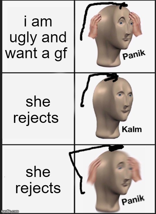 this is bad xp | i am ugly and want a gf; she rejects; she rejects | image tagged in memes,panik kalm panik | made w/ Imgflip meme maker