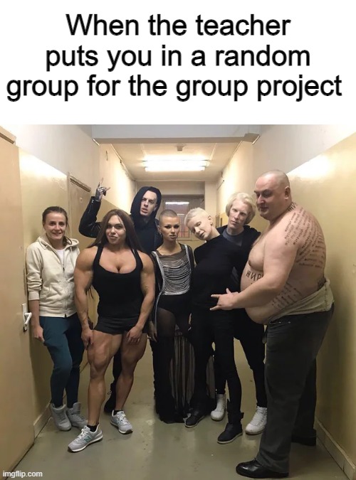 When the teacher puts you in a random group for the group project | image tagged in memes,funny,school,project,group | made w/ Imgflip meme maker