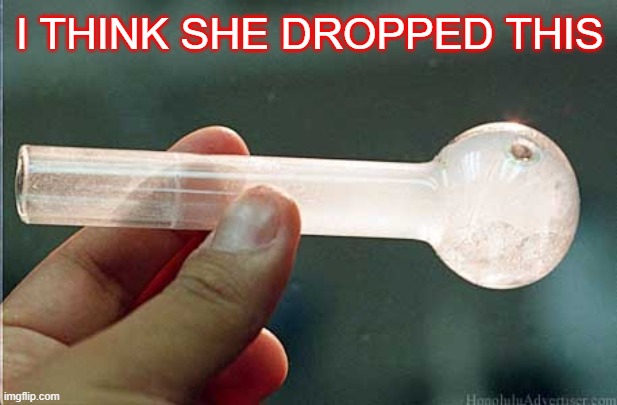 Crack Pipe | I THINK SHE DROPPED THIS | image tagged in crack pipe | made w/ Imgflip meme maker