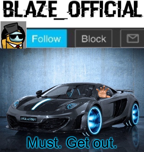 Blaze_official announcement template V2 | Must. Get out. | image tagged in blaze_official announcement template v2 | made w/ Imgflip meme maker