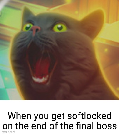 softlocks suck | When you get softlocked on the end of the final boss | image tagged in softlock,derpy cat screaming,memes,funny,final boss,video games | made w/ Imgflip meme maker