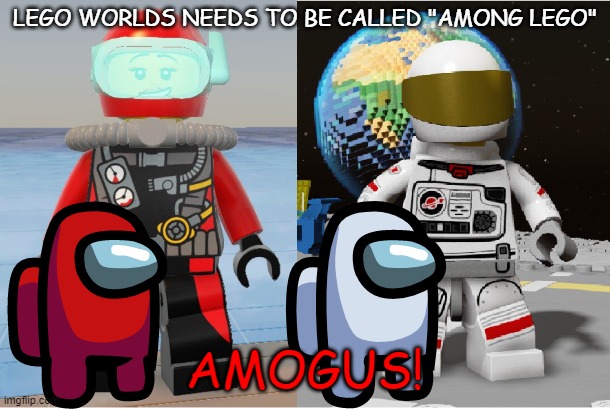 AMOGUS | LEGO WORLDS NEEDS TO BE CALLED "AMONG LEGO"; AMOGUS! | image tagged in amogus,among us | made w/ Imgflip meme maker