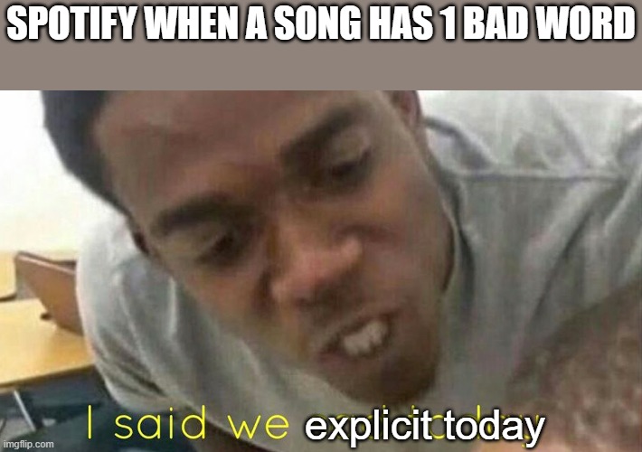 Its True | SPOTIFY WHEN A SONG HAS 1 BAD WORD; explicit today | image tagged in spotify,dank memes | made w/ Imgflip meme maker