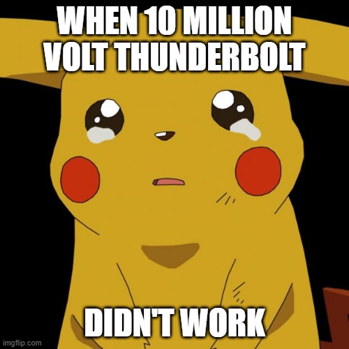 Pikachu crying | WHEN 10 MILLION VOLT THUNDERBOLT; DIDN'T WORK | image tagged in pikachu crying | made w/ Imgflip meme maker