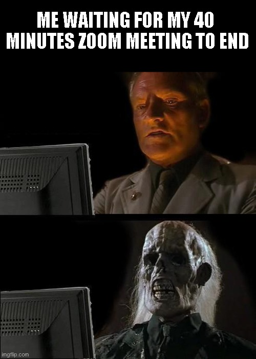 I'll Just Wait Here Meme | ME WAITING FOR MY 40
 MINUTES ZOOM MEETING TO END | image tagged in memes,i'll just wait here | made w/ Imgflip meme maker