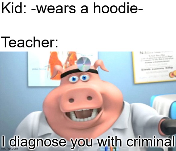 Kid: -wears a hoodie-; Teacher:; I diagnose you with criminal | image tagged in blank white template,i diagnose you with dead,hoodie,criminal | made w/ Imgflip meme maker