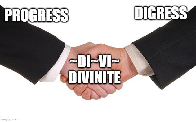 Business Handshake | DIGRESS; PROGRESS; ~DI~VI~
DIVINITE | image tagged in business handshake | made w/ Imgflip meme maker