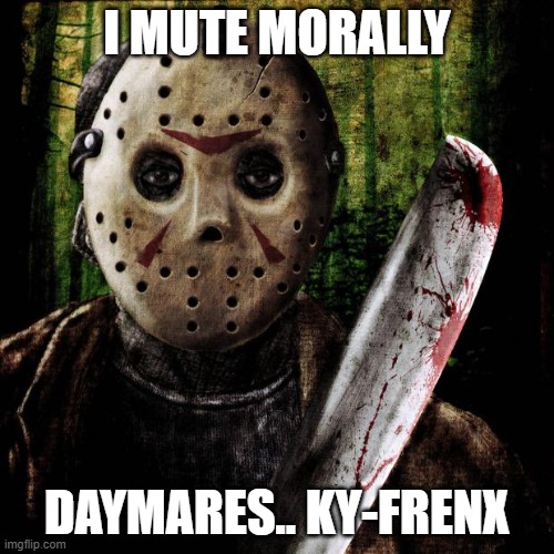 Jason Voorhees | I MUTE MORALLY; DAYMARES.. KY-FRENX | image tagged in jason voorhees | made w/ Imgflip meme maker