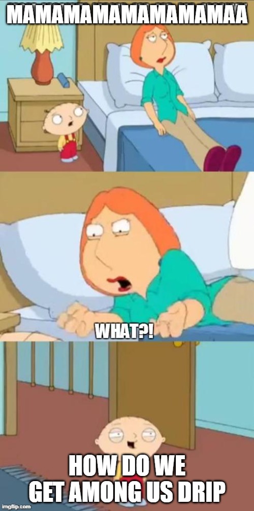 how do we gwt among us drip? | MAMAMAMAMAMAMAMAA; HOW DO WE GET AMONG US DRIP | image tagged in family guy mommy | made w/ Imgflip meme maker