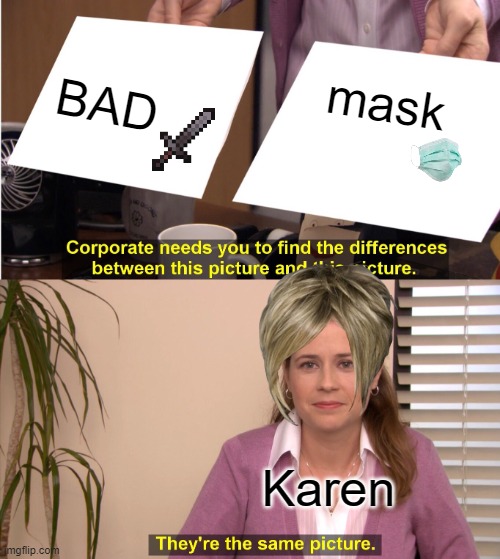 I don't have the creativety for a good title | mask; BAD; Karen | image tagged in memes,they're the same picture,karen | made w/ Imgflip meme maker