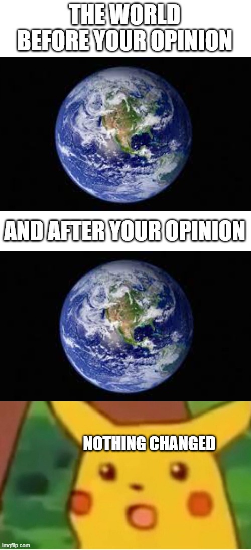 Shocking | THE WORLD BEFORE YOUR OPINION; AND AFTER YOUR OPINION; NOTHING CHANGED | image tagged in memes,blank transparent square,surprised pikachu | made w/ Imgflip meme maker