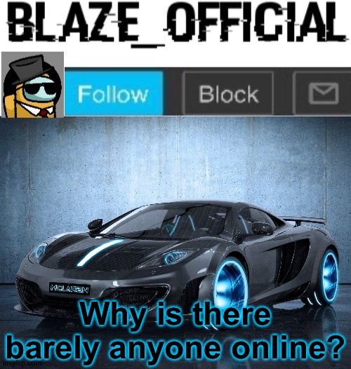Blaze_official announcement template V2 | Why is there barely anyone online? | image tagged in blaze_official announcement template v2 | made w/ Imgflip meme maker