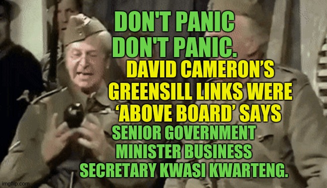 https://www.hampshirechronicle.co.uk/news/national/19196799.david-camerons-greensill-links-above-board-says-minister/ | DON'T PANIC DON'T PANIC. DAVID CAMERON’S GREENSILL LINKS WERE ‘ABOVE BOARD’ SAYS; SENIOR GOVERNMENT MINISTER BUSINESS SECRETARY KWASI KWARTENG. | image tagged in parliament,prime minister,copy,david cameron | made w/ Imgflip meme maker