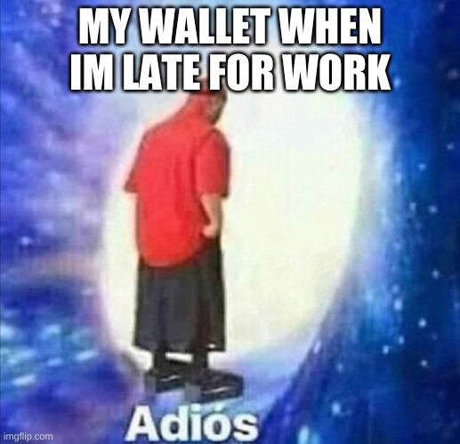 Bye | MY WALLET WHEN IM LATE FOR WORK | image tagged in adios | made w/ Imgflip meme maker