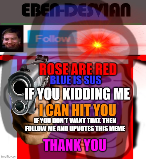 EBEN-DESVIAN template | ROSE ARE RED; BLUE IS SUS; IF YOU KIDDING ME; I CAN HIT YOU; IF YOU DON'T WANT THAT. THEN FOLLOW ME AND UPVOTES THIS MEME; THANK YOU | image tagged in memes,funny,roses are red | made w/ Imgflip meme maker