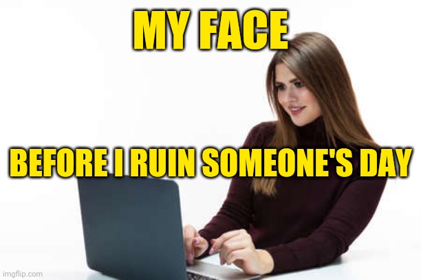 Internet Bully or Meme Lord | MY FACE; BEFORE I RUIN SOMEONE'S DAY | image tagged in social media,internet,geek,so true memes,women | made w/ Imgflip meme maker
