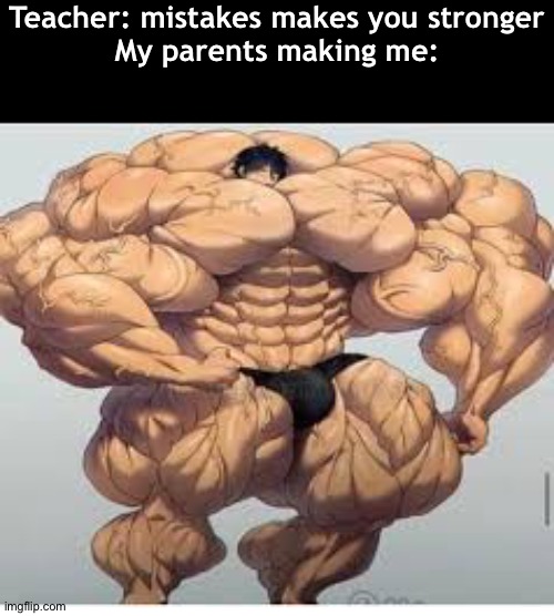 Mistakes make you stronger | Teacher: mistakes makes you stronger
My parents making me: | image tagged in mistakes make you stronger,funny,memes | made w/ Imgflip meme maker