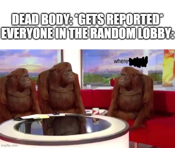where banana | DEAD BODY: *GETS REPORTED*
EVERYONE IN THE RANDOM LOBBY: | image tagged in where banana | made w/ Imgflip meme maker