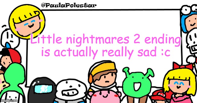 Poor little mono :c | Little nightmares 2 ending is actually really sad :c | image tagged in paulapolestar anounncement template | made w/ Imgflip meme maker