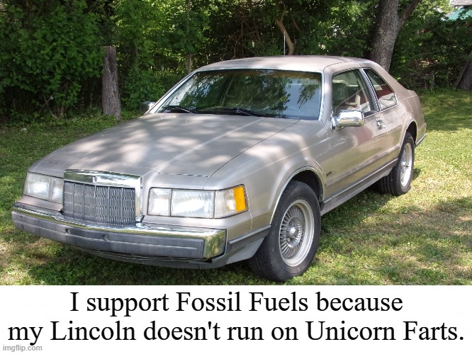 Energy has to come from somewhere, folks. | I support Fossil Fuels because my Lincoln doesn't run on Unicorn Farts. | image tagged in memes,fossil fuel,i love lincolns | made w/ Imgflip meme maker