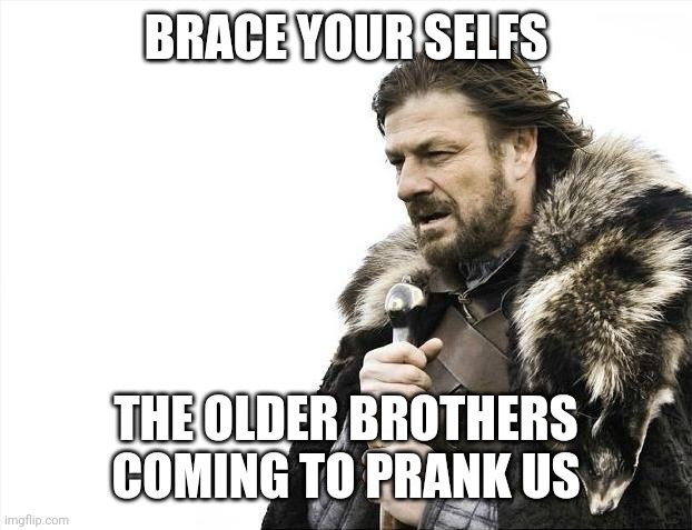 Brace Yourselves X is Coming | BRACE YOUR SELFS; THE OLDER BROTHERS COMING TO PRANK US | image tagged in memes,brace yourselves x is coming | made w/ Imgflip meme maker