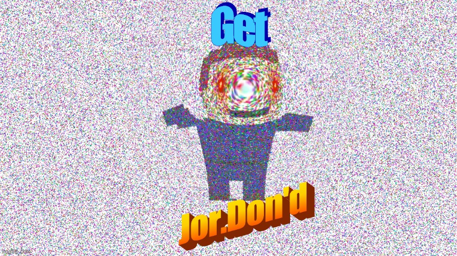 Get Jor.Don'd | image tagged in video games,dank,deep fried,trolled,wtf | made w/ Imgflip meme maker