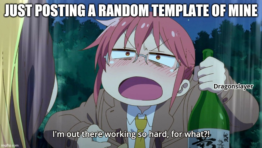 I'm out there working so hard, for what?! | JUST POSTING A RANDOM TEMPLATE OF MINE | image tagged in i'm out there working so hard for what | made w/ Imgflip meme maker