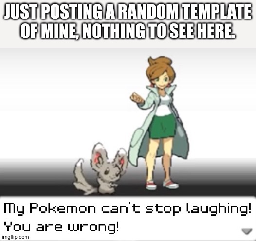 My Pokemon can't stop laughing! You are wrong! | JUST POSTING A RANDOM TEMPLATE OF MINE, NOTHING TO SEE HERE. | image tagged in my pokemon can't stop laughing you are wrong | made w/ Imgflip meme maker