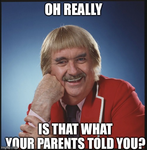 Oh Really, Captain Kangaroo - an AN0NYM0US template | OH REALLY IS THAT WHAT YOUR PARENTS TOLD YOU? | image tagged in oh really captain kangaroo - an an0nym0us template | made w/ Imgflip meme maker