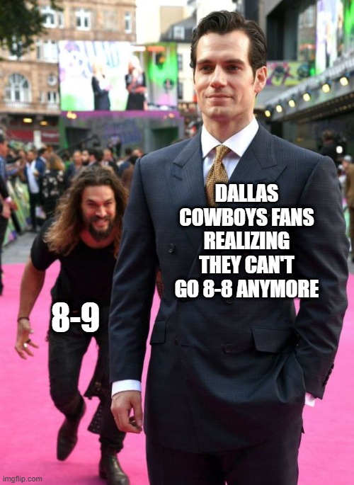 You'll Still Suck! | DALLAS COWBOYS FANS REALIZING THEY CAN'T GO 8-8 ANYMORE; 8-9 | image tagged in jason mamoa | made w/ Imgflip meme maker