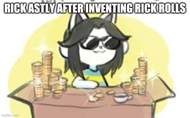 MONEY MONEY! | RICK ASTLY AFTER INVENTING RICK ROLLS | image tagged in money money | made w/ Imgflip meme maker