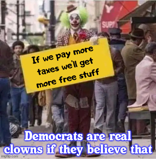 If we pay more
taxes we'll get
more free stuff; Democrats are real clowns if they believe that | image tagged in political meme,taxes | made w/ Imgflip meme maker