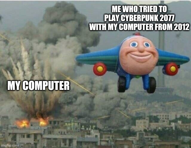 Jay jay the plane | ME WHO TRIED TO PLAY CYBERPUNK 2077 WITH MY COMPUTER FROM 2012; MY COMPUTER | image tagged in jay jay the plane,video games,memes,funny | made w/ Imgflip meme maker