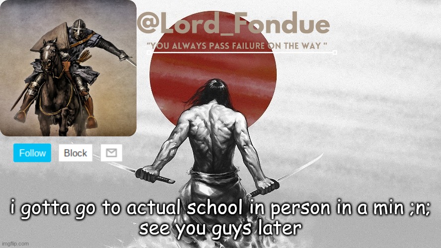Lord Fondue template | i gotta go to actual school in person in a min ;n;
see you guys later | image tagged in lord fondue template,sad | made w/ Imgflip meme maker