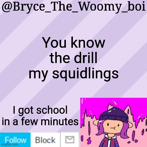 Bryce_The_Woomy_boi's new New NEW announcement template | You know the drill my squidlings; I got school in a few minutes | image tagged in bryce_the_woomy_boi's new new new announcement template | made w/ Imgflip meme maker
