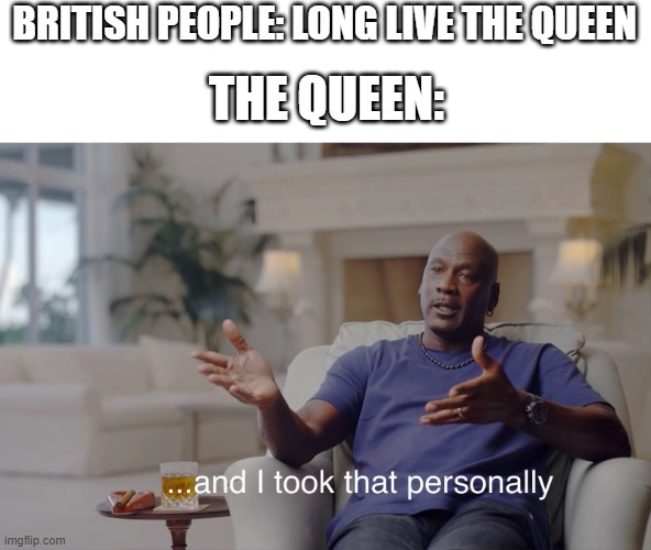 and she took that personally | BRITISH PEOPLE: LONG LIVE THE QUEEN; THE QUEEN: | image tagged in and i took that personally | made w/ Imgflip meme maker