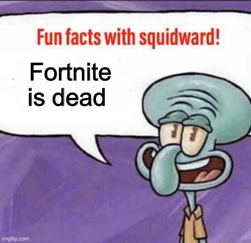 Fun Facts with Squidward | Fortnite is dead | image tagged in fun facts with squidward,fortnite,dead | made w/ Imgflip meme maker