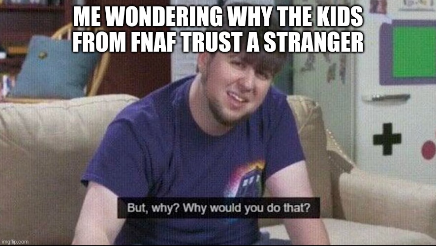 But why why would you do that? | ME WONDERING WHY THE KIDS FROM FNAF TRUST A STRANGER | image tagged in but why why would you do that | made w/ Imgflip meme maker