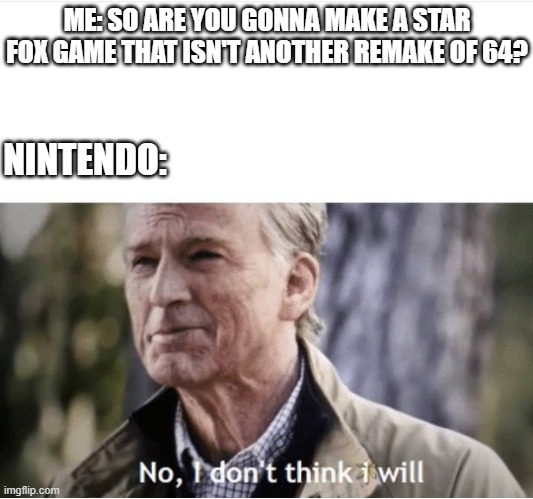 Give me a Star Fox Nintendo plz? |  ME: SO ARE YOU GONNA MAKE A STAR FOX GAME THAT ISN'T ANOTHER REMAKE OF 64? NINTENDO: | image tagged in no i don't think i will | made w/ Imgflip meme maker
