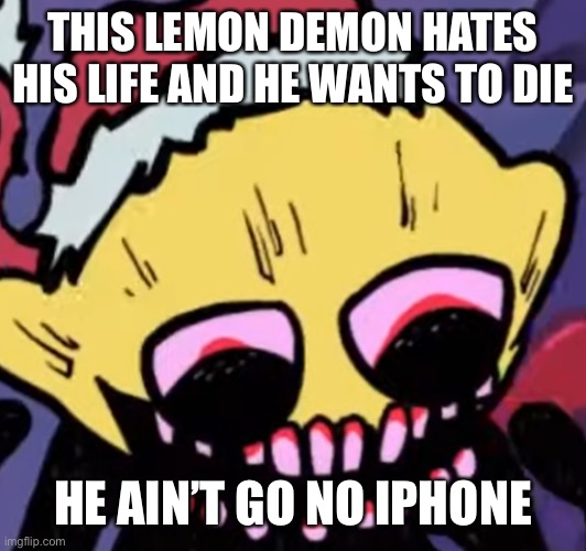 Someone found a Lemon Demon song in Week 7 leak! | THIS LEMON DEMON HATES HIS LIFE AND HE WANTS TO DIE; HE AIN’T GO NO IPHONE | image tagged in lemon demon | made w/ Imgflip meme maker