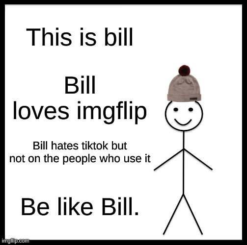 You don't have to hate them all- | This is bill; Bill loves imgflip; Bill hates tiktok but not on the people who use it; Be like Bill. | image tagged in memes,be like bill | made w/ Imgflip meme maker