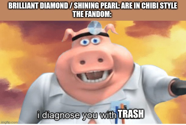 Cmon Guys | BRILLIANT DIAMOND / SHINING PEARL: ARE IN CHIBI STYLE
THE FANDOM:; TRASH | image tagged in i diagnose you with dead | made w/ Imgflip meme maker