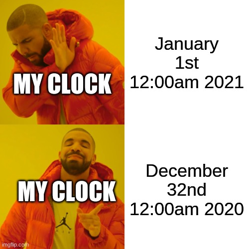 Drake Hotline Bling | January 1st 12:00am 2021; MY CLOCK; December 32nd 12:00am 2020; MY CLOCK | image tagged in memes,drake hotline bling,clock | made w/ Imgflip meme maker